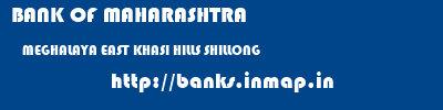 BANK OF MAHARASHTRA  MEGHALAYA EAST KHASI HILLS SHILLONG   banks information 